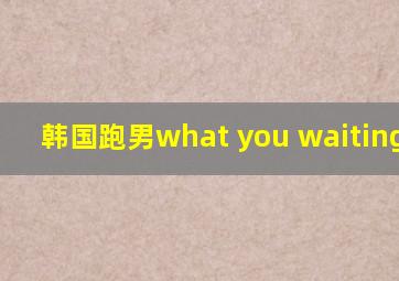 韩国跑男what you waiting for